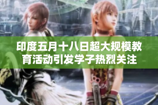印度五月十八日超大规模教育活动引发学子热烈关注