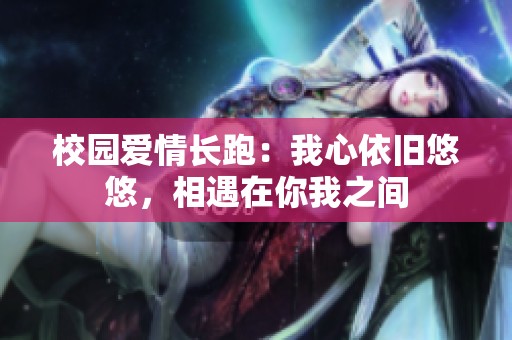 校园爱情长跑：我心依旧悠悠，相遇在你我之间