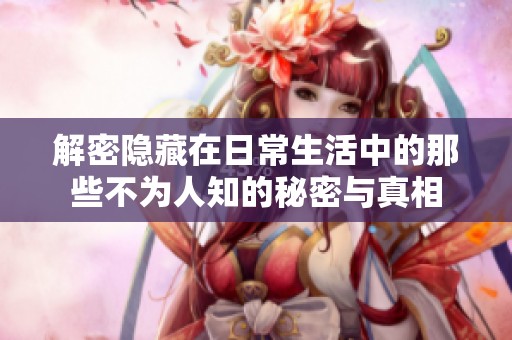 解密隐藏在日常生活中的那些不为人知的秘密与真相