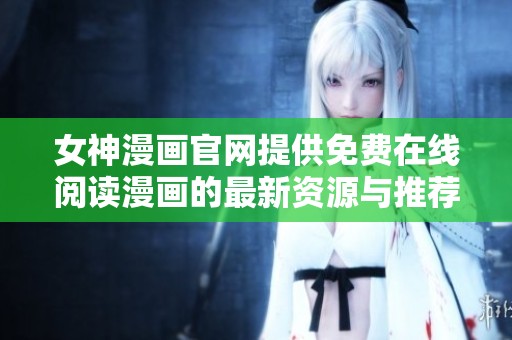 女神漫画官网提供免费在线阅读漫画的最新资源与推荐指南
