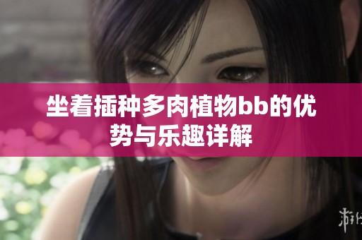 坐着插种多肉植物bb的优势与乐趣详解