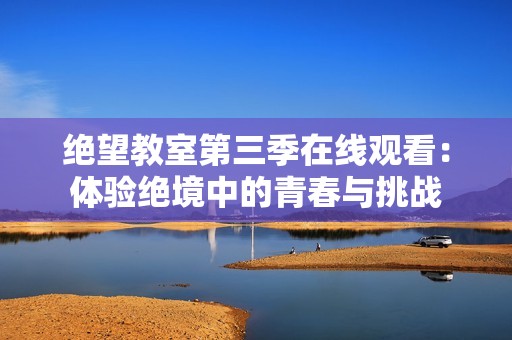 绝望教室第三季在线观看：体验绝境中的青春与挑战