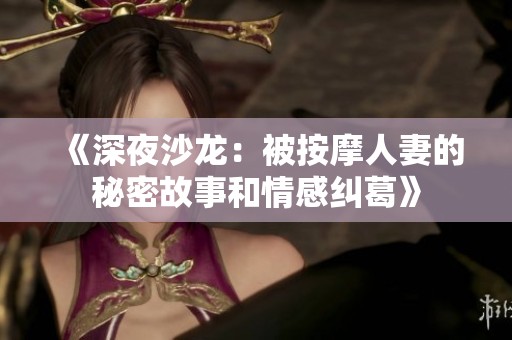 《深夜沙龙：被按摩人妻的秘密故事和情感纠葛》