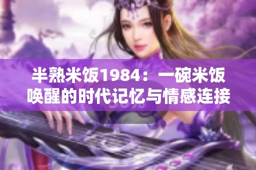 半熟米饭1984：一碗米饭唤醒的时代记忆与情感连接