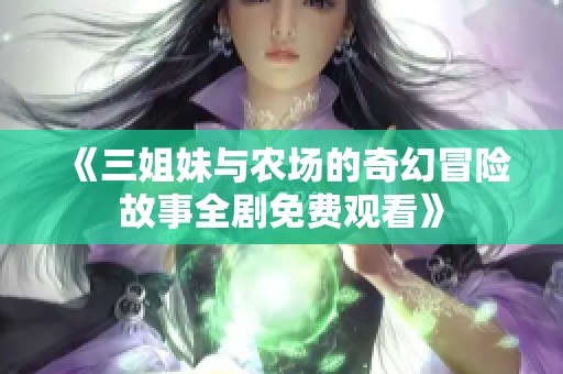 《三姐妹与农场的奇幻冒险故事全剧免费观看》