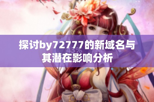 探讨by72777的新域名与其潜在影响分析