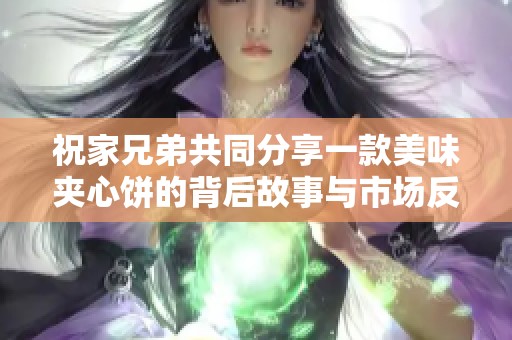 祝家兄弟共同分享一款美味夹心饼的背后故事与市场反响