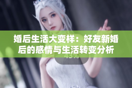 婚后生活大变样：好友新婚后的感情与生活转变分析