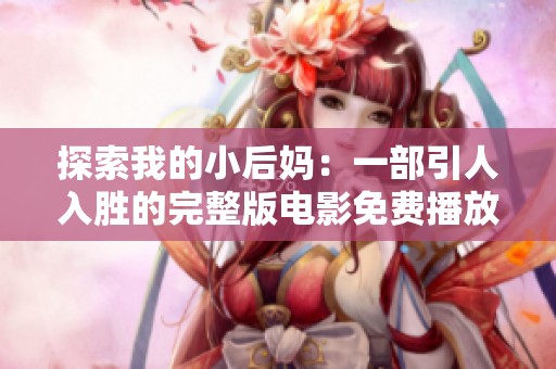 探索我的小后妈：一部引人入胜的完整版电影免费播放体验