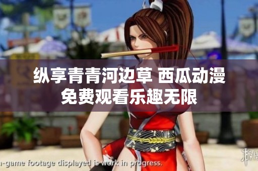纵享青青河边草 西瓜动漫免费观看乐趣无限
