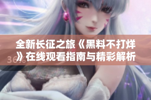 全新长征之旅《黑料不打烊》在线观看指南与精彩解析