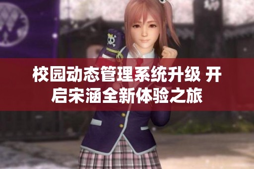 校园动态管理系统升级 开启宋涵全新体验之旅