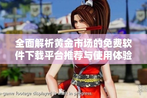 全面解析黄金市场的免费软件下载平台推荐与使用体验