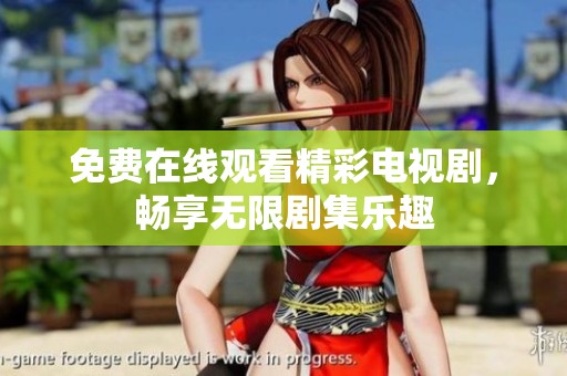 免费在线观看精彩电视剧，畅享无限剧集乐趣