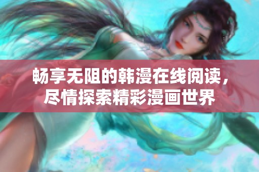 畅享无阻的韩漫在线阅读，尽情探索精彩漫画世界