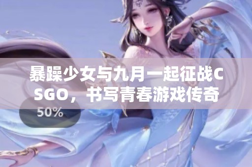 暴躁少女与九月一起征战CSGO，书写青春游戏传奇