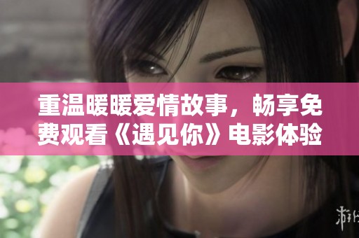 重温暖暖爱情故事，畅享免费观看《遇见你》电影体验