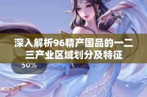 深入解析96精产国品的一二三产业区域划分及特征