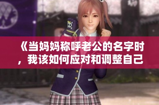 《当妈妈称呼老公的名字时，我该如何应对和调整自己的心态》
