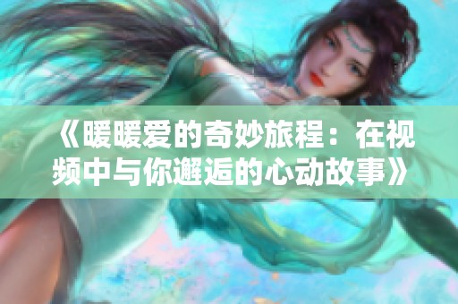 《暖暖爱的奇妙旅程：在视频中与你邂逅的心动故事》