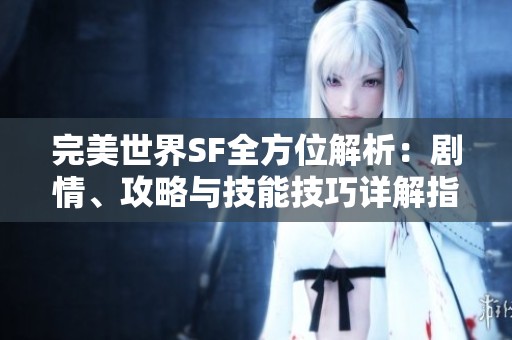 完美世界SF全方位解析：剧情、攻略与技能技巧详解指南