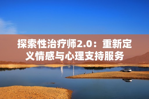 探索性治疗师2.0：重新定义情感与心理支持服务