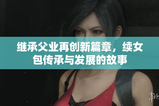 继承父业再创新篇章，续女包传承与发展的故事