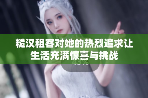 糙汉租客对她的热烈追求让生活充满惊喜与挑战
