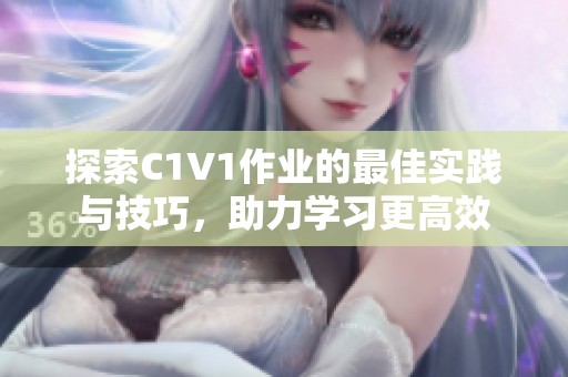 探索C1V1作业的最佳实践与技巧，助力学习更高效
