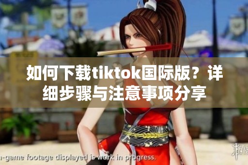 如何下载tiktok国际版？详细步骤与注意事项分享