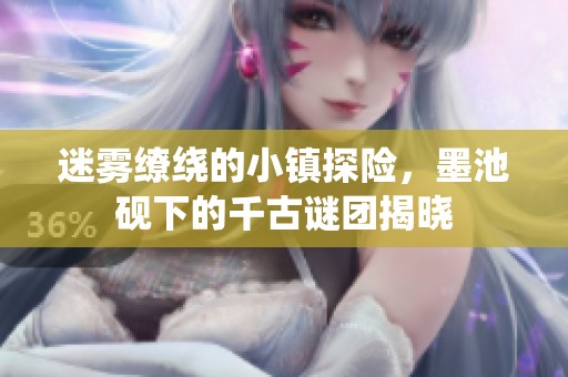 迷雾缭绕的小镇探险，墨池砚下的千古谜团揭晓