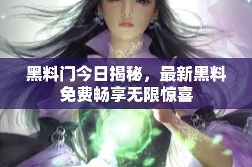 黑料门今日揭秘，最新黑料免费畅享无限惊喜