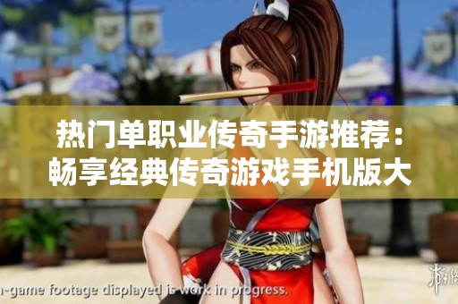 热门单职业传奇手游推荐：畅享经典传奇游戏手机版大全