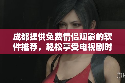 成都提供免费情侣观影的软件推荐，轻松享受电视剧时光