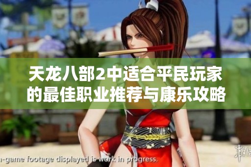 天龙八部2中适合平民玩家的最佳职业推荐与康乐攻略揭秘