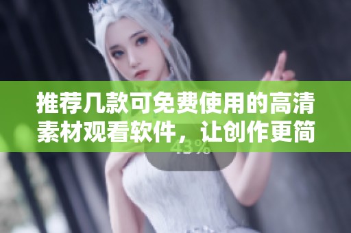 推荐几款可免费使用的高清素材观看软件，让创作更简单