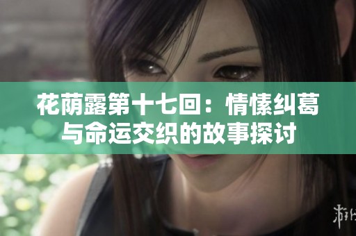 花荫露第十七回：情愫纠葛与命运交织的故事探讨