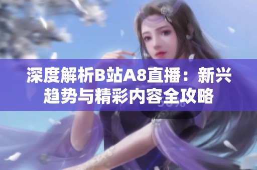 深度解析B站A8直播：新兴趋势与精彩内容全攻略