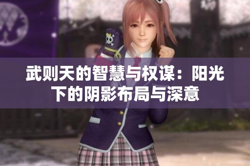 武则天的智慧与权谋：阳光下的阴影布局与深意