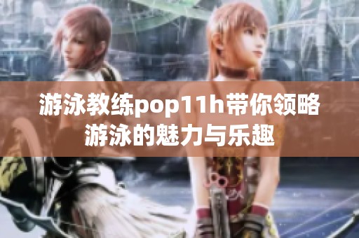 游泳教练pop11h带你领略游泳的魅力与乐趣