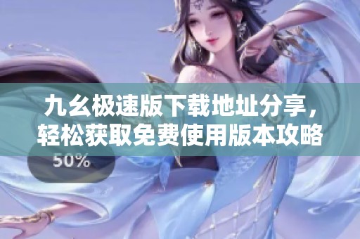 九幺极速版下载地址分享，轻松获取免费使用版本攻略
