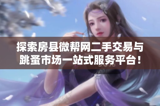 探索房县微帮网二手交易与跳蚤市场一站式服务平台！