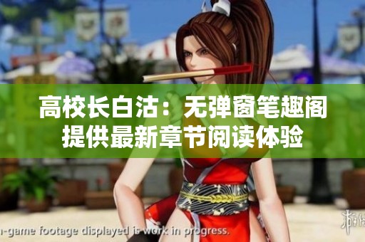高校长白沽：无弹窗笔趣阁提供最新章节阅读体验
