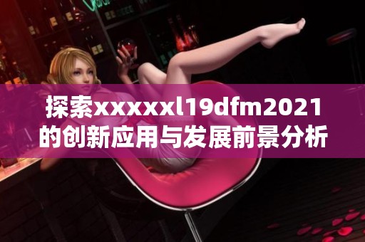 探索xxxxxl19dfm2021的创新应用与发展前景分析