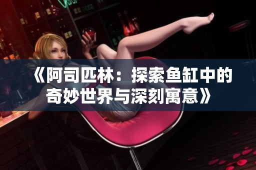 《阿司匹林：探索鱼缸中的奇妙世界与深刻寓意》