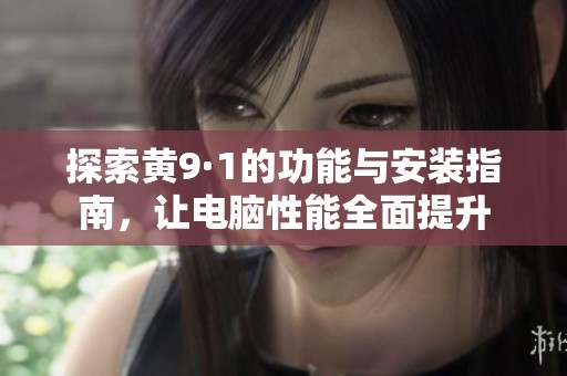 探索黄9·1的功能与安装指南，让电脑性能全面提升