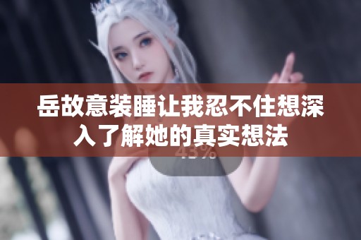 岳故意装睡让我忍不住想深入了解她的真实想法
