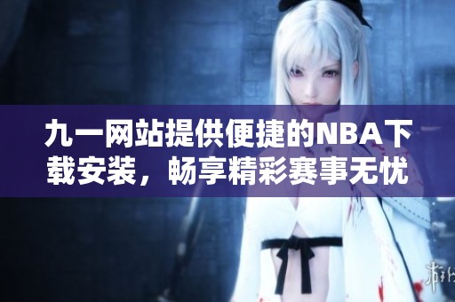 九一网站提供便捷的NBA下载安装，畅享精彩赛事无忧无虑