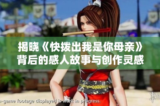 揭晓《快拨出我是你母亲》背后的感人故事与创作灵感探索
