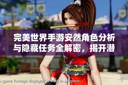 完美世界手游安然角色分析与隐藏任务全解密，揭开潜在威胁的神秘面纱